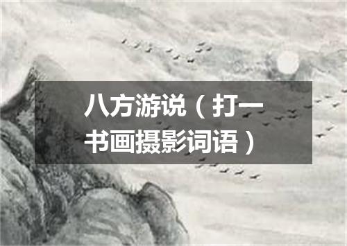 八方游说（打一书画摄影词语）