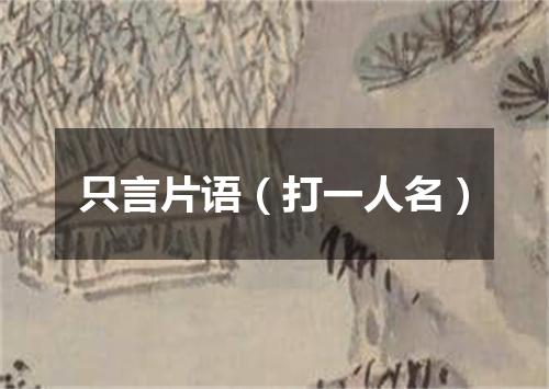只言片语（打一人名）