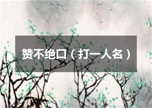 赞不绝口（打一人名）