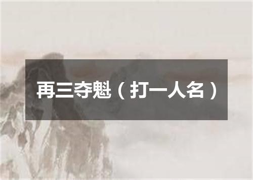 再三夺魁（打一人名）