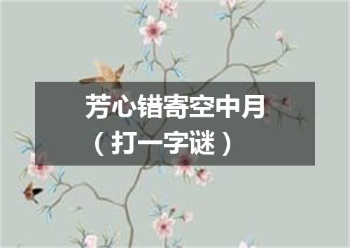 芳心错寄空中月（打一字谜）