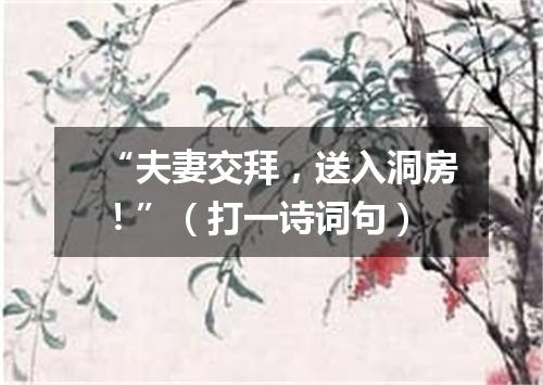 “夫妻交拜，送入洞房！”（打一诗词句）