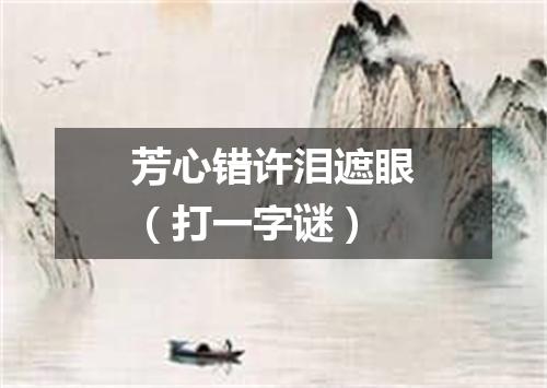 芳心错许泪遮眼（打一字谜）