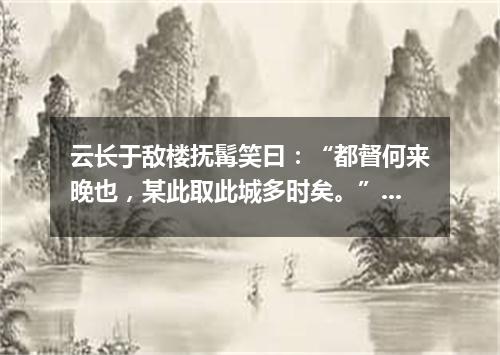 云长于敌楼抚髯笑曰：“都督何来晚也，某此取此城多时矣。”（打一诗词句）