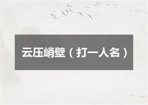 云压峭壁（打一人名）