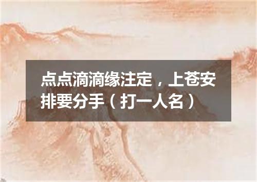 点点滴滴缘注定，上苍安排要分手（打一人名）
