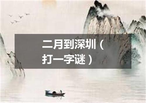 二月到深圳（打一字谜）