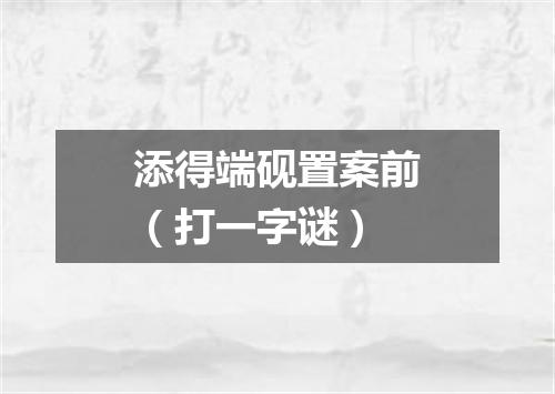 添得端砚置案前（打一字谜）