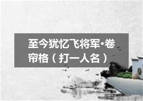 至今犹忆飞将军·卷帘格（打一人名）