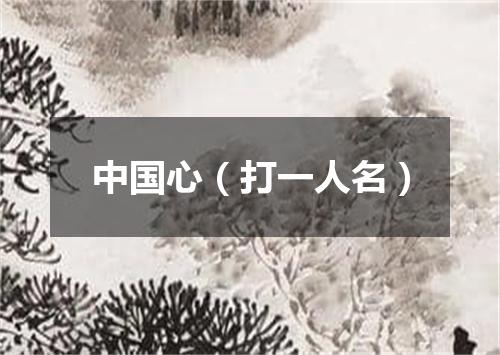 中国心（打一人名）