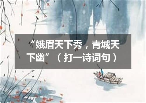 “娥眉天下秀，青城天下幽”（打一诗词句）