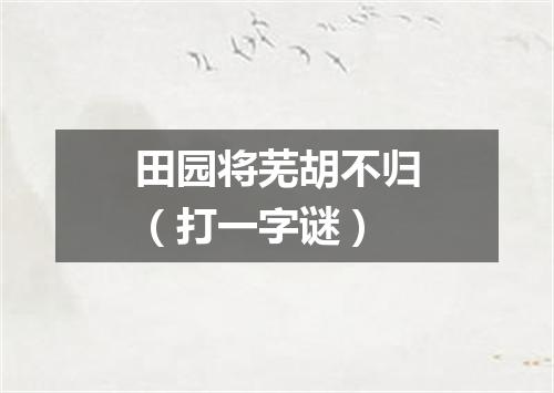 田园将芜胡不归（打一字谜）