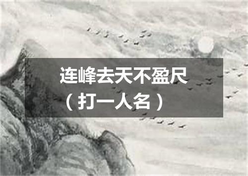 连峰去天不盈尺（打一人名）