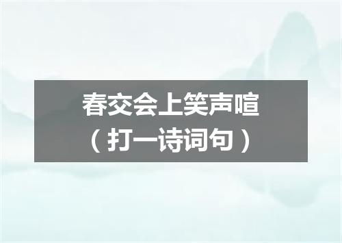 春交会上笑声喧（打一诗词句）