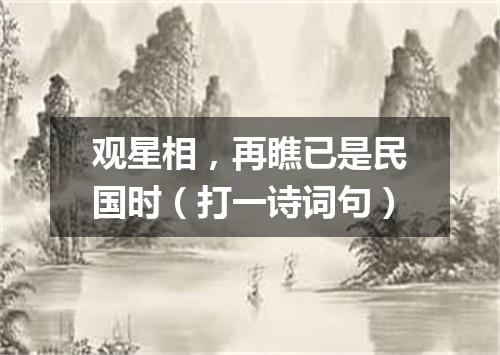 观星相，再瞧已是民国时（打一诗词句）