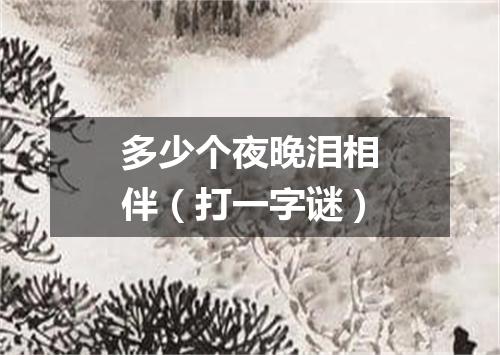 多少个夜晚泪相伴（打一字谜）
