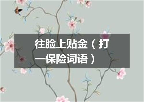 往脸上贴金（打一保险词语）