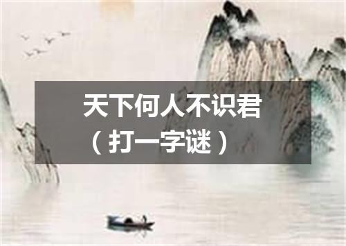 天下何人不识君（打一字谜）