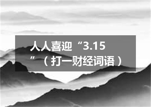 人人喜迎“3.15”（打一财经词语）