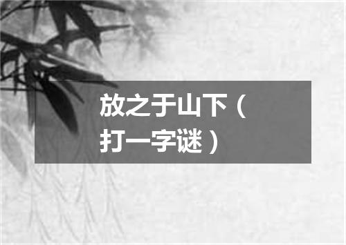 放之于山下（打一字谜）