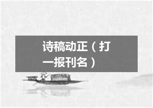 诗稿动正（打一报刊名）