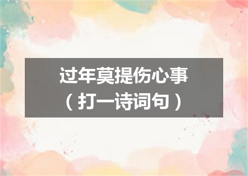 过年莫提伤心事（打一诗词句）