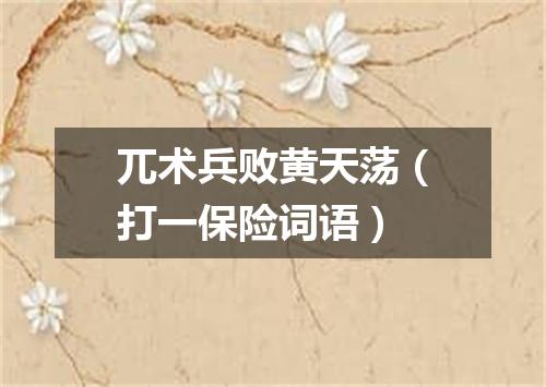 兀术兵败黄天荡（打一保险词语）