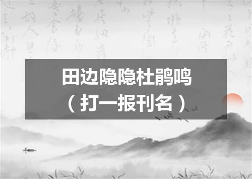 田边隐隐杜鹃鸣（打一报刊名）