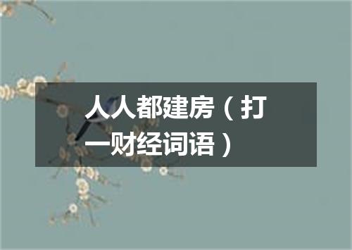 人人都建房（打一财经词语）