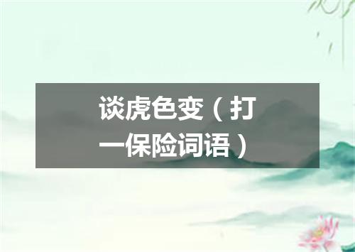 谈虎色变（打一保险词语）
