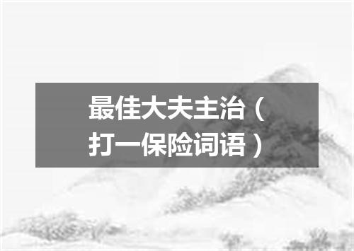 最佳大夫主治（打一保险词语）