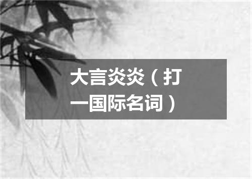 大言炎炎（打一国际名词）