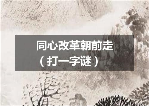 同心改革朝前走（打一字谜）