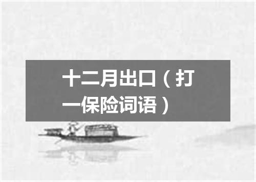十二月出口（打一保险词语）