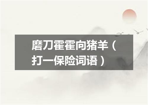 磨刀霍霍向猪羊（打一保险词语）