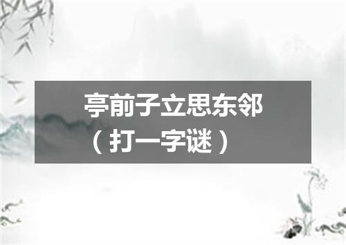 亭前子立思东邻（打一字谜）