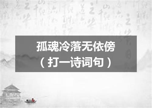 孤魂冷落无依傍（打一诗词句）