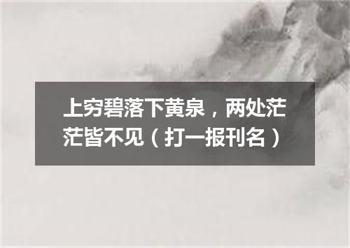 上穷碧落下黄泉，两处茫茫皆不见（打一报刊名）