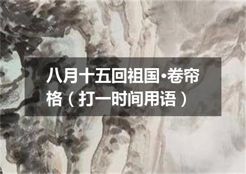 八月十五回祖国·卷帘格（打一时间用语）