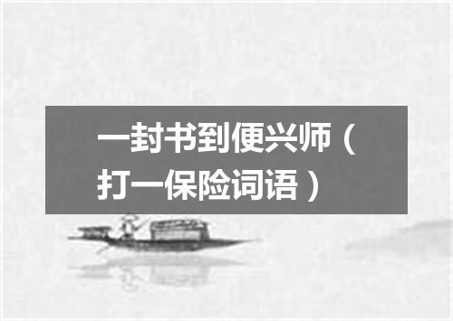 一封书到便兴师（打一保险词语）
