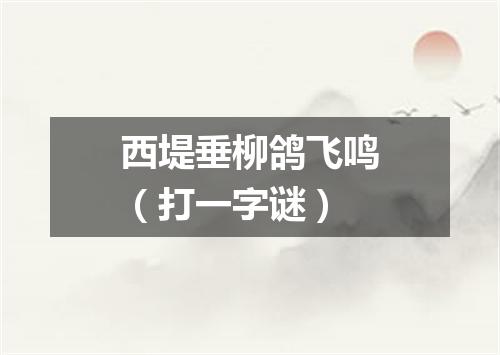 西堤垂柳鸽飞鸣（打一字谜）