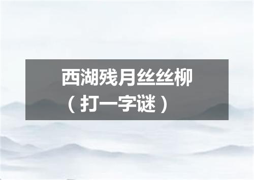 西湖残月丝丝柳（打一字谜）