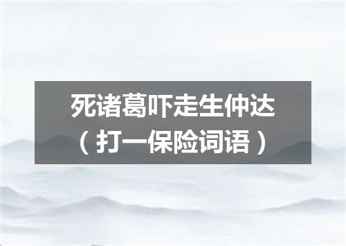 死诸葛吓走生仲达（打一保险词语）