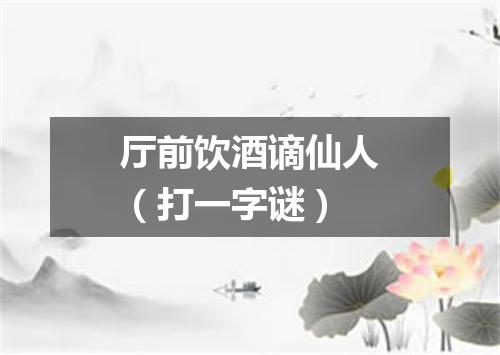 厅前饮酒谪仙人（打一字谜）