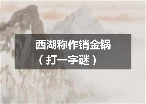 西湖称作销金锅（打一字谜）