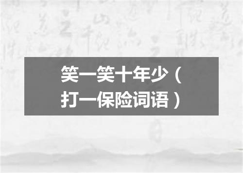 笑一笑十年少（打一保险词语）