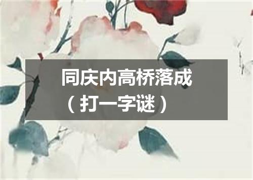 同庆内高桥落成（打一字谜）