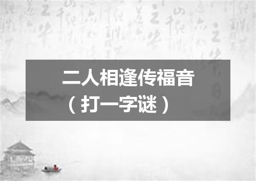 二人相逢传福音（打一字谜）