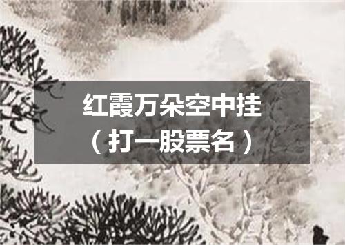 红霞万朵空中挂（打一股票名）
