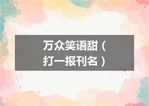 万众笑语甜（打一报刊名）